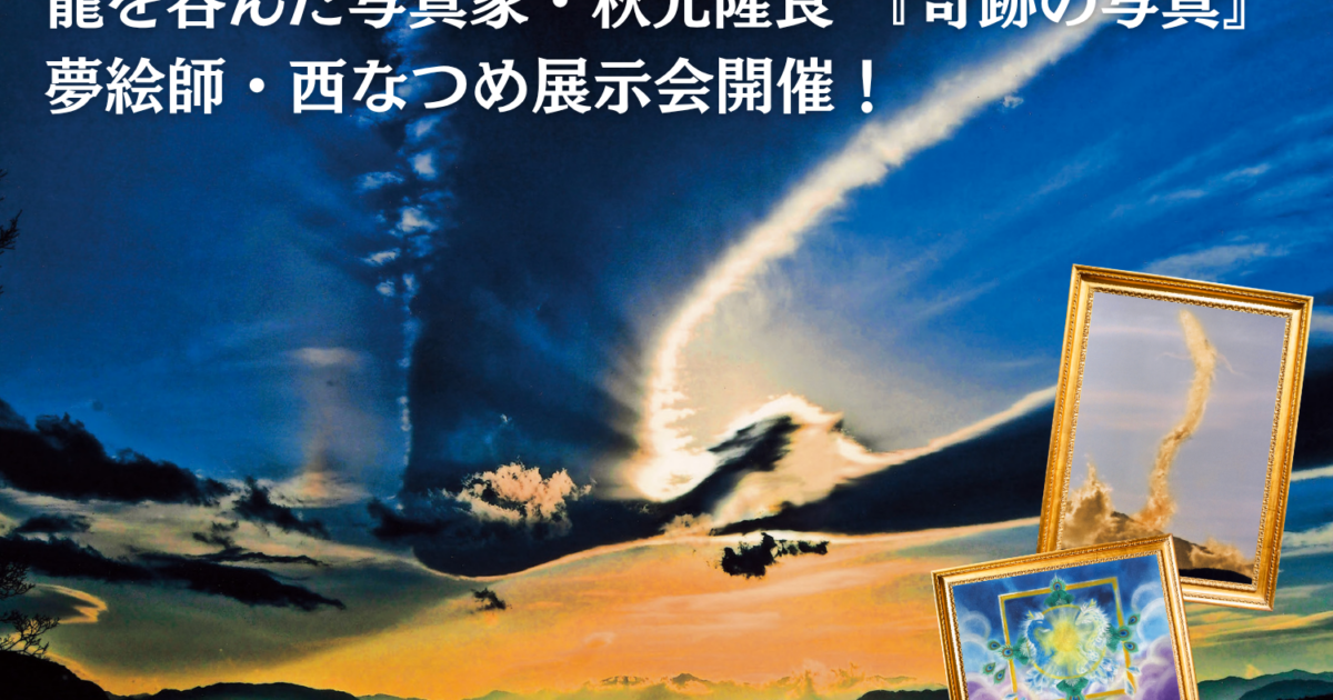 テレビや雑誌で話題！奇跡を呼ぶ写真家・秋元隆良×夢絵師・西なつめ合同作品展示会が東京・京都で開催決定！